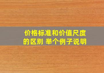 价格标准和价值尺度的区别 举个例子说明